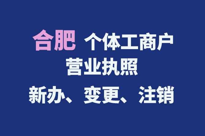 合肥個體工商戶營業執照的新辦、變更、注銷流程與資料