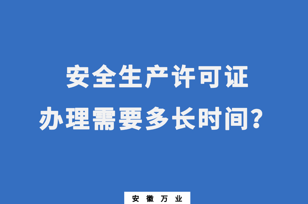 安徽安全生產(chǎn)許可證辦理需要多長時間?