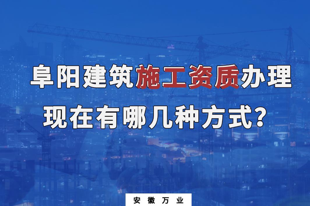 阜陽(yáng)建筑施工資質(zhì)辦理，現(xiàn)在有哪幾種方式？